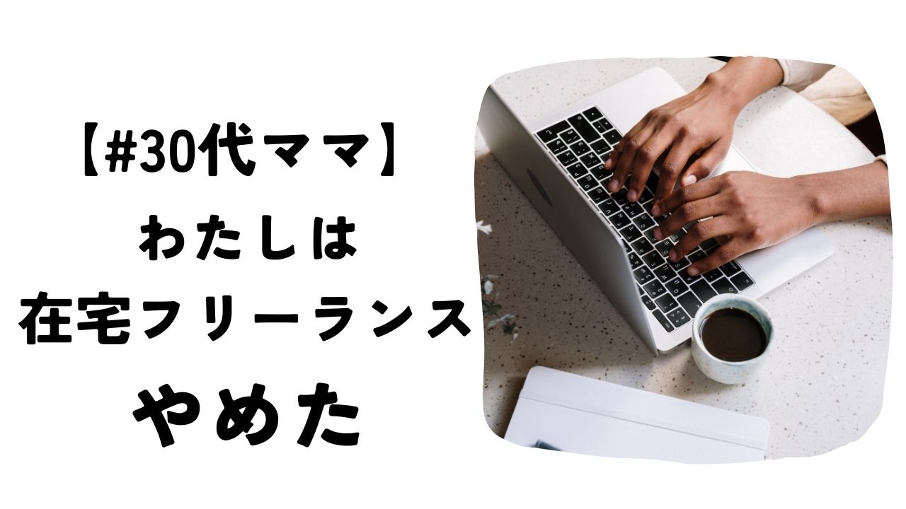 30代ママ、わたしは在宅フリーランスをやめた